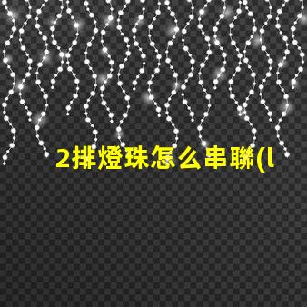 2排燈珠怎么串聯(lián) 燈珠串聯(lián)怎么接